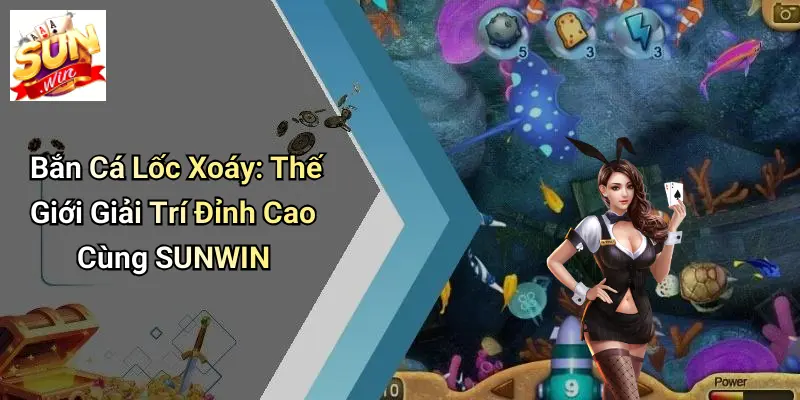 Bắn Cá Lốc Xoáy: Thế Giới Giải Trí Đỉnh Cao Cùng SUNWIN