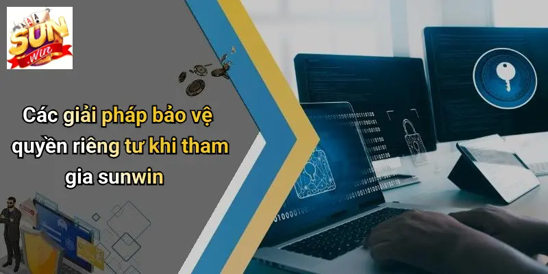 Các giải pháp bảo vệ quyền riêng tư khi tham gia sunwin