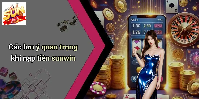 Các lưu ý quan trọng khi nạp tiền sunwin