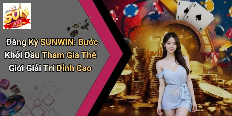 Đăng Ký SUNWIN: Bước Khởi Đầu Tham Gia Thế Giới Giải Trí Đỉnh Cao