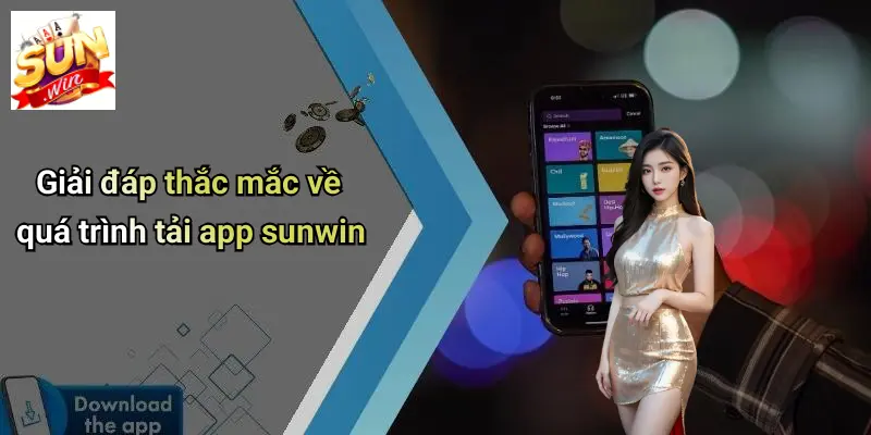 Giải đáp thắc mắc về quá trình tải app sunwin