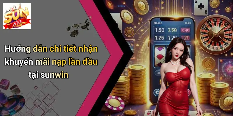 Hướng dẫn chi tiết nhận khuyến mãi nạp lần đầu tại sunwin