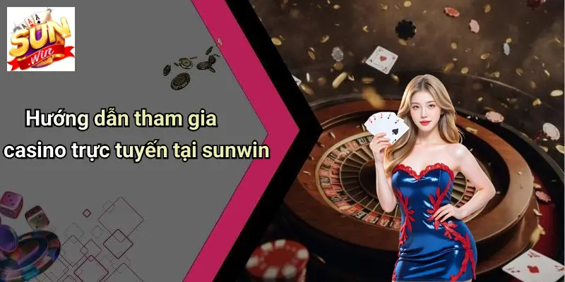 Hướng dẫn tham gia casino trực tuyến tại sunwin
