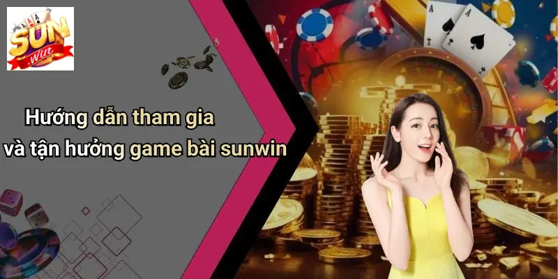 Hướng dẫn tham gia và tận hưởng game bài sunwin