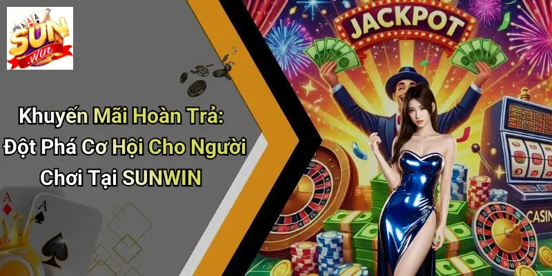Khuyến Mãi Hoàn Trả: Đột Phá Cơ Hội Cho Người Chơi Tại SUNWIN
