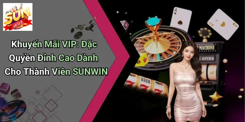Khuyến Mãi VIP: Đặc Quyền Đỉnh Cao Dành Cho Thành Viên SUNWIN