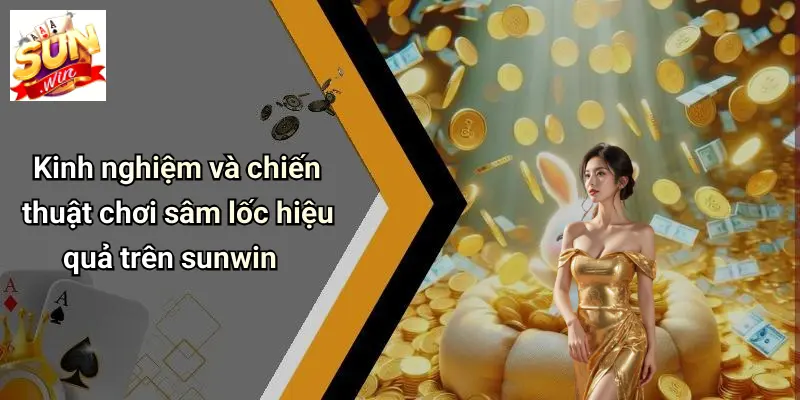 Kinh nghiệm và chiến thuật chơi sâm lốc hiệu quả trên sunwin