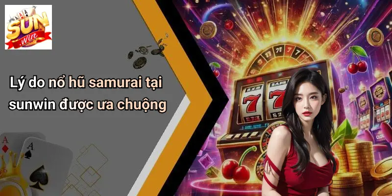 Lý do nổ hũ samurai tại sunwin được ưa chuộng