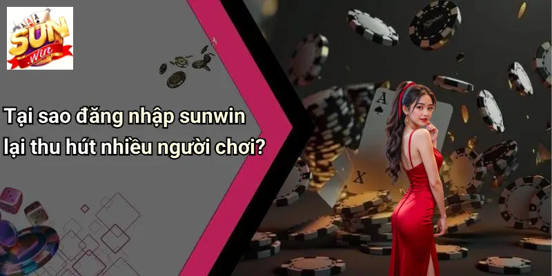 Tại sao đăng nhập sunwin lại thu hút nhiều người chơi?